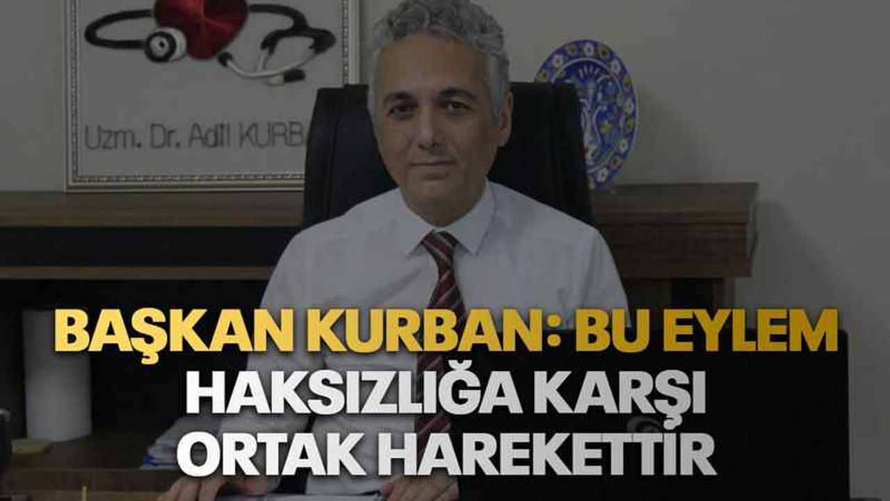 Başkan Kurban: Bu eylem haksızlığa karşı ortak harekettir